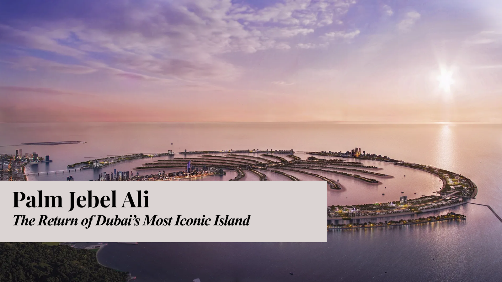 Palm Jebel Ali – The Return of Dubai’s Most Iconic Island